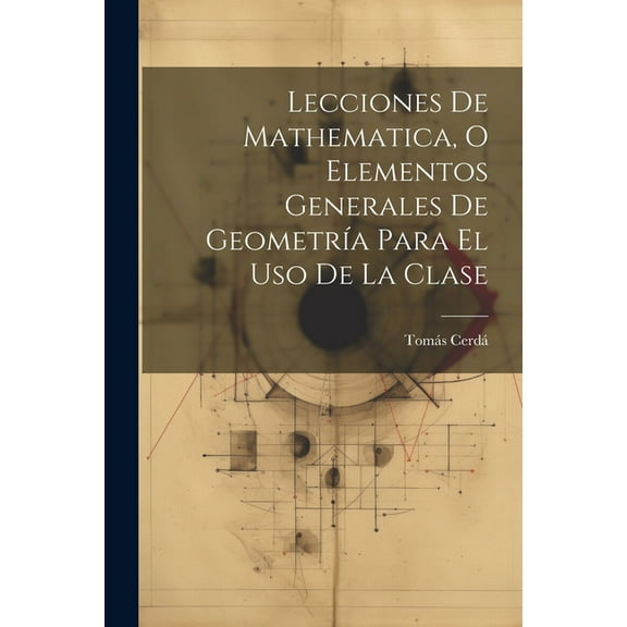 Lecciones De Mathematica, O Elementos Generales De Geometría Para El Uso De La Clase (Paperback)