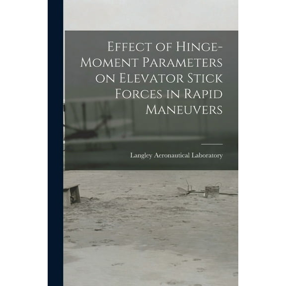 Effect of Hinge-moment Parameters on Elevator Stick Forces in Rapid Maneuvers, (Paperback)