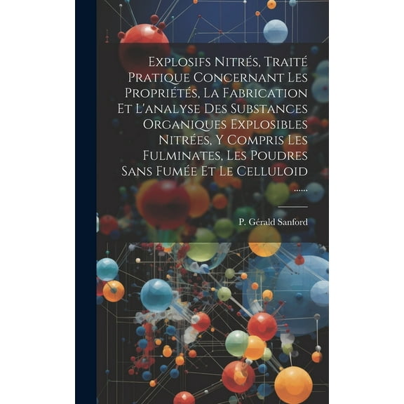 Explosifs Nitrés, Traité Pratique Concernant Les Propriétés, La Fabrication Et L'analyse Des Substances Organiques Explosibles Nitrées, Y Compris Les Fulminates, Les Poudres Sans Fumée Et Le Celluloid
