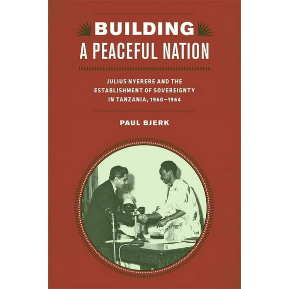 Rochester Studies in African History and Building a Peaceful Nation: Julius Nyerere and the Establishment of Sovereignty in Tanzania, 1960-1964, Book 63, (Hardcover)