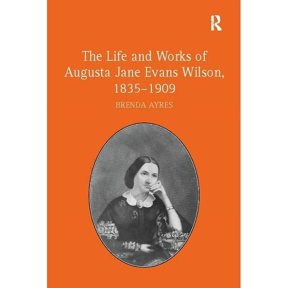 The Life and Works of Augusta Jane Evans Wilson, 1835-1909, (Paperback)