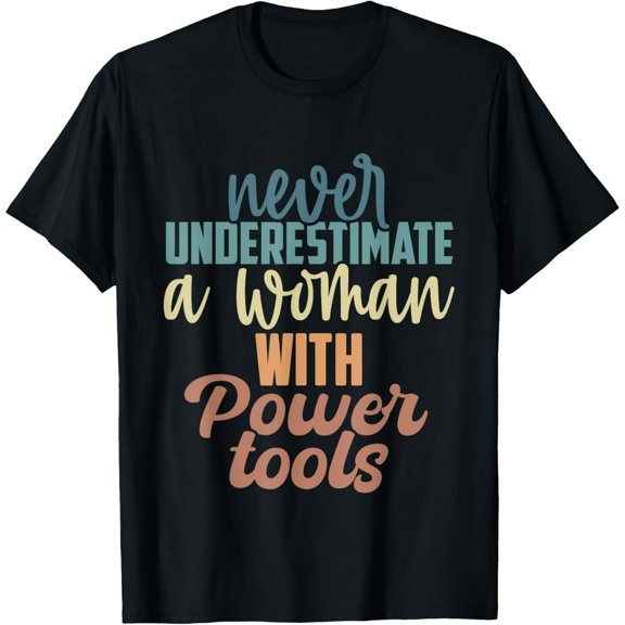 Never Underestimate A Woman With Power Tools T-Shirt
