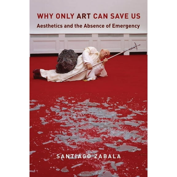 Why Only Art Can Save Us: Aesthetics and the Absence of Emergency, (Paperback)