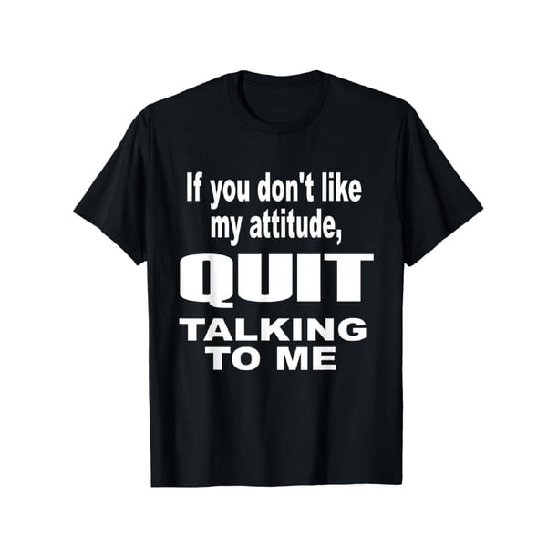 If you don't like my attitude QUIT talking to me T-Shirt Men's T-Shirt