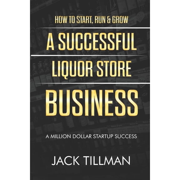 How to Start, Run & Grow a Successful Liquor Store Business: A Million Dollar Startup Guide to Success, (Paperback)