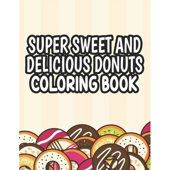 Super Sweet and Delicious Donuts Coloring Book: Cute Coloring Pages with Large Print Illustrations of Donuts, Easy Designs To Color for Kids and Beginners (Paperback)