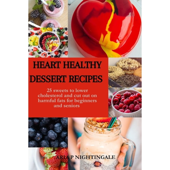 Heart Healthy Dessert Recipes: 25 sweets to lower cholesterol and cut out on harmful fats for beginners and seniors, (Paperback)