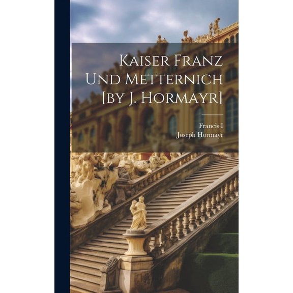 Kaiser Franz Und Metternich [by J. Hormayr] (Hardcover)