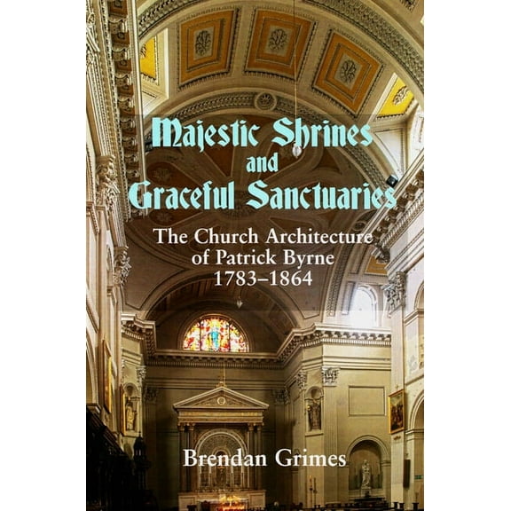 Majestic Shrines and Graceful Sanctuaries : The Church Architecture of Patrick Byrne 1783-1864 (Hardcover)