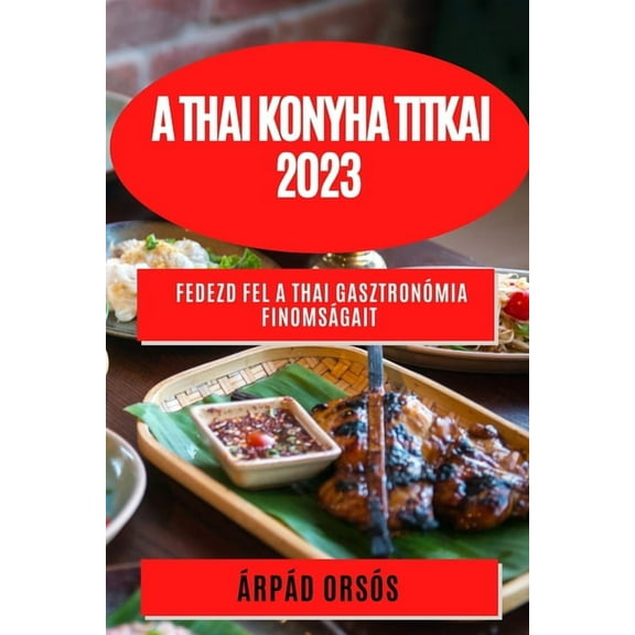 A thai konyha titkai 2023: Fedezd fel a thai gasztronómia finomságait, (Paperback)