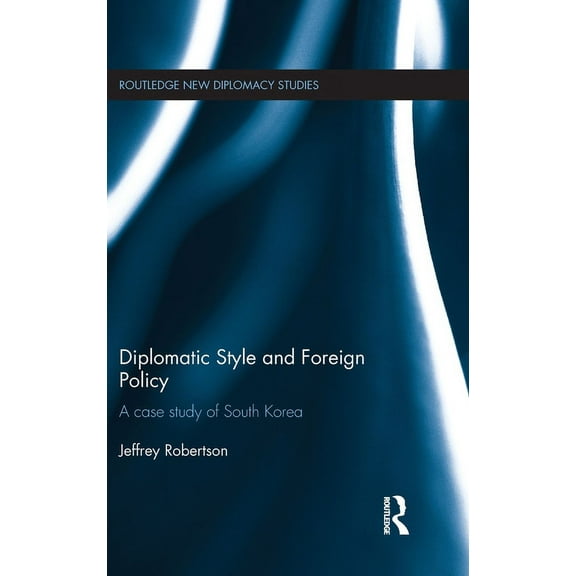 Routledge New Diplomacy Studies Diplomatic Style and Foreign Policy: A Case Study of South Korea, (Hardcover)