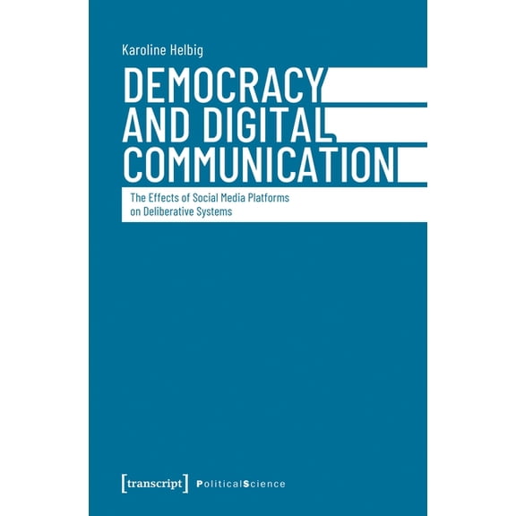 Democracy and Digital Communication: The Effects of Social Media Platforms on Deliberative Systems, (Paperback)