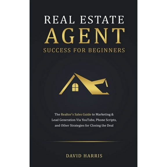 Real Estate Agent for Beginners: The Realtor's Sales Guide to Marketing & Lead Generation Via YouTube, Phone Scripts, an, (Paperback)