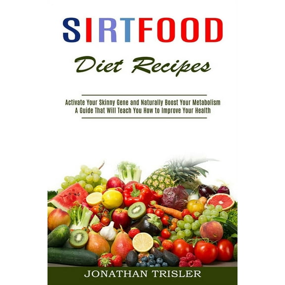 Sirtfood Diet Recipes: A Guide That Will Teach You How to Improve Your Health (Activate Your Skinny Gene and Naturally B, (Paperback)