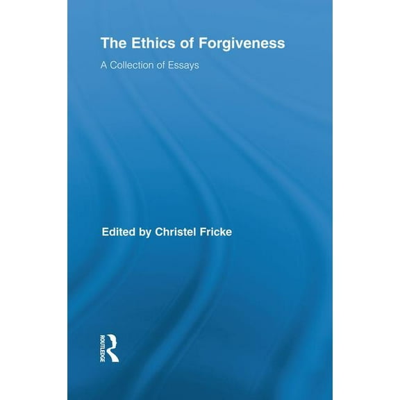 Routledge Studies in Ethics and Moral Th The Ethics of Forgiveness: A Collection of Essays, (Paperback)