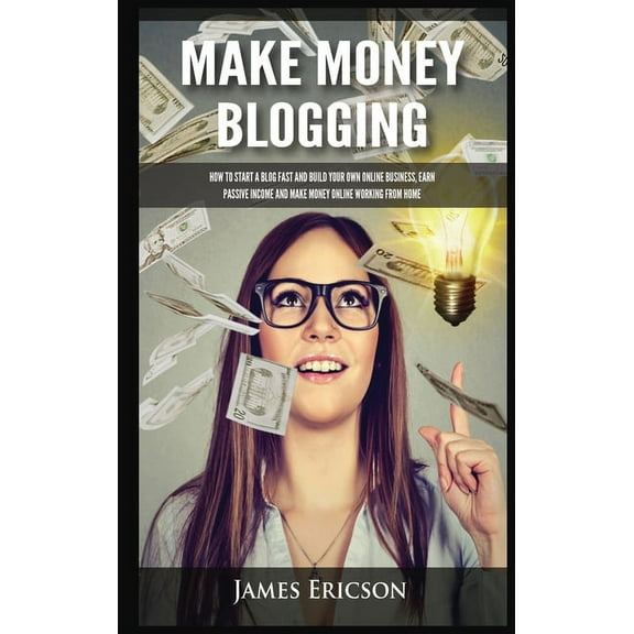 Make Money Blogging: How to Start a Blog Fast and Build Your Own Online Business, Earn Passive Income and Make Money Onl, (Hardcover)