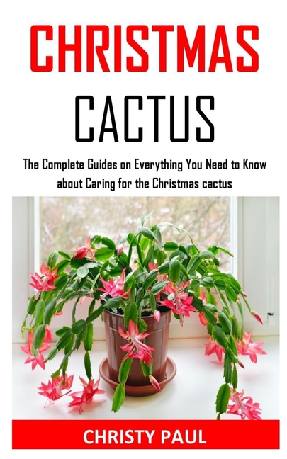 Christmas Cactus : The Complete Guides On Everything You Need To Know About Caring For The Christmas Cactus (Paperback) - Walmart.com