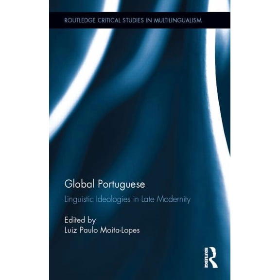 Routledge Critical Studies in Multilingu Global Portuguese: Linguistic Ideologies in Late Modernity, (Hardcover)