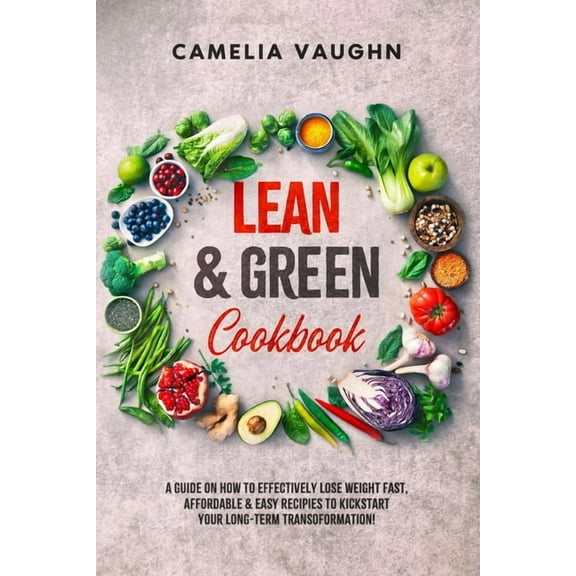 LEAN & GREEN Cookbook: A Guide on How to Effectively Lose Weight Fast, Affordable & Easy Recipes to (Paperback) by Camelia Vaughn