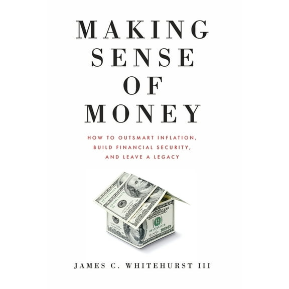 Making Sense of Money: How to Outsmart Inflation, Build Financial Security, and Leave a Legacy, (Hardcover)