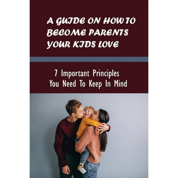 A Guide On How To Become Parents Your Kids Love (Paperback)