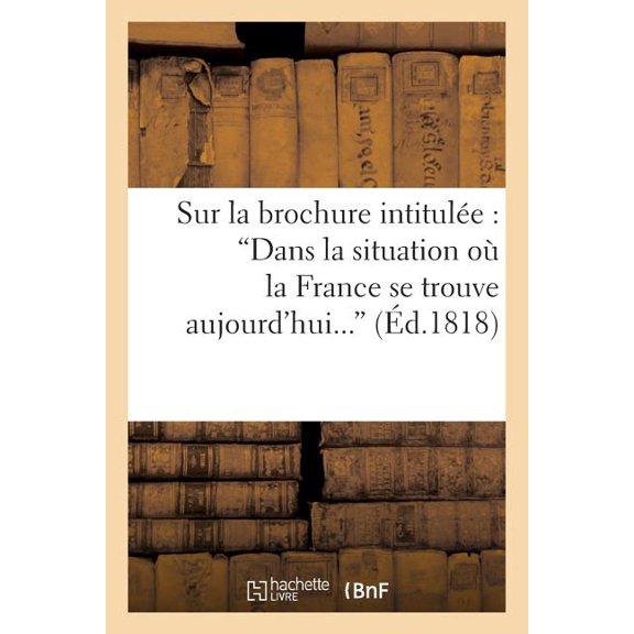 Litterature: Sur La Brochure Intitulée: 'Dans La Situation Où La France Se Trouve Aujourd'hui, Convient-Il: Ou Non d'Accorder La Liberté de la Presse ?' (Paperback)