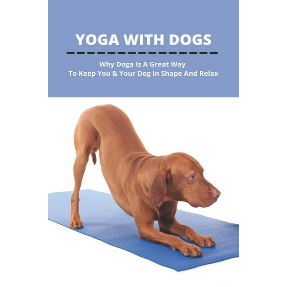 Yoga With Dogs : Why Doga Is A Great Way To Keep You & Your Dog In Shape And Relax: How To Do Up Dog Yoga (Paperback)