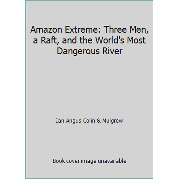 Pre-Owned Amazon Extreme: Three Men, a Raft, and the World's Most Dangerous River (Hardcover) 0773733019 9780773733015