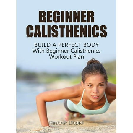 Beginner Calisthenics: Build a Perfect Body With Beginner Calisthenics Workout Plan - (Best Calisthenics Workout Plan)