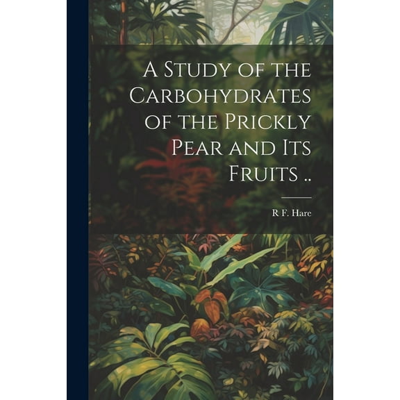 A Study of the Carbohydrates of the Prickly Pear and its Fruits .. (Paperback)