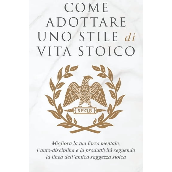 Come Adottare Uno Stile Di Vita Stoico: Migliora la tua forza mentale, l'auto-disciplina e la produttività seguendo, (Paperback)
