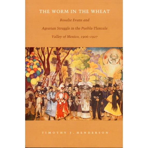 Pre-Owned The Worm in the Wheat: Rosalie Evans and Agrarian Struggle in the Puebla-Tlaxcala Valley of Mexico, 1906-1927 (Paperback) 0822322161 9780822322160