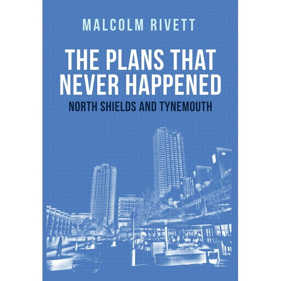 The Plans That Never Happened: North Shields and Tynemouth (Paperback)
