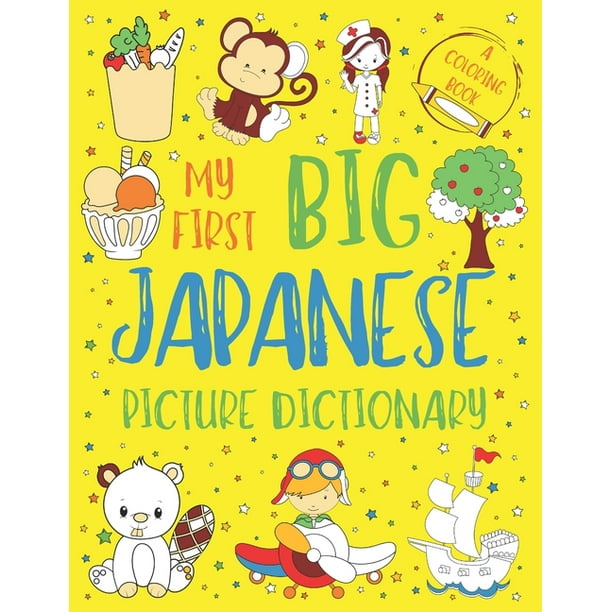 My First Big Japanese Picture Dictionary Two In One Dictionary And Coloring Book Color And Learn The Words Japanese Book For Kids With Translation Pronunciation Hiragana Katakana And Kanji Walmart Com