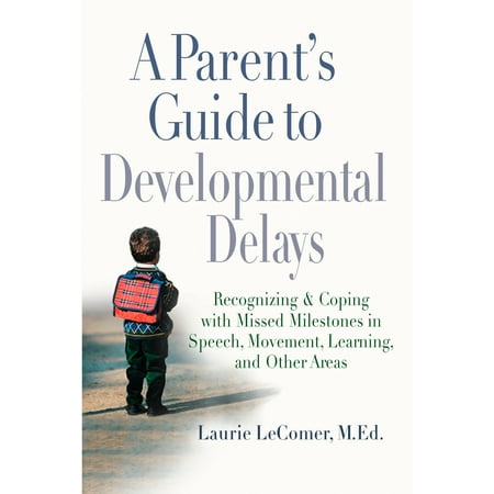 A Parent's Guide to Developmental Delays : Recognizing and Coping with Missed Milestones in Speech, Movement, Learning, and Other