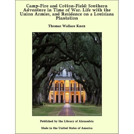 Camp-Fire and Cotton-Field: Southern Adventure in Time of War. Life with the Union Armies, and Residence on a Louisiana Plantation - (Best Plantations To Visit In Louisiana)