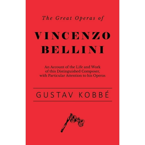The Great Operas of Vincenzo Bellini - An Account of the Life and Work of this Distinguished Composer, with Particular A, (Paperback)