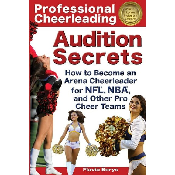 Professional Cheerleading Audition Secrets: How to Become an Arena Cheerleader for NFL(R), NBA(R), and Other Pro Cheer Teams