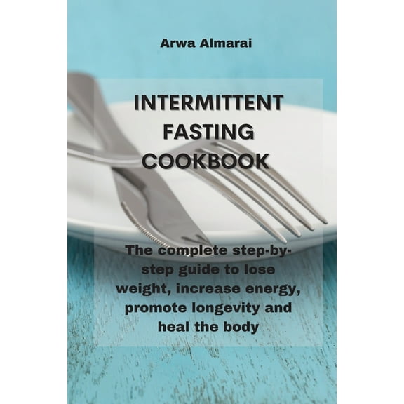 Intermittent Fasting Cookbook: The complete step-by-step guide to lose weight, increase energy, promote longevity and heal the body (Paperback)