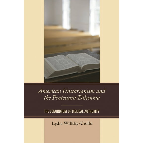 American Unitarianism and the Protestant Dilemma: The Conundrum of Biblical Authority, (Hardcover)