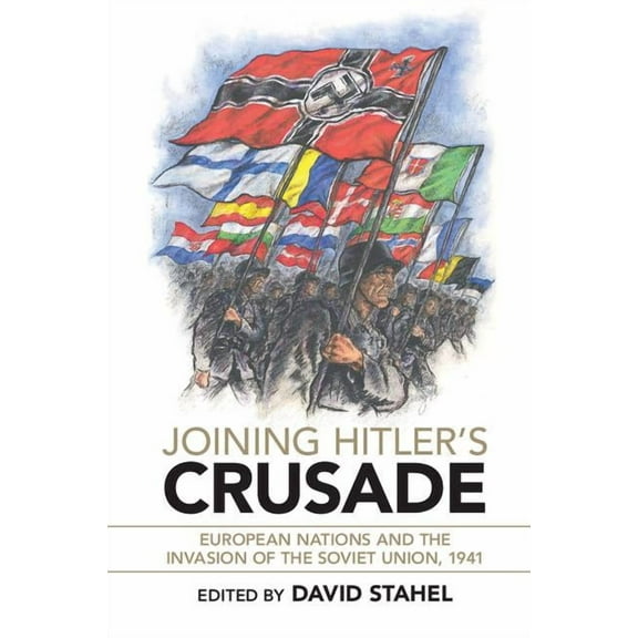 Joining Hitler's Crusade: European Nations and the Invasion of the Soviet Union, 1941, (Paperback)