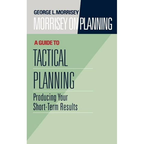 Jossey-Bass Leadership: Morrisey on Planning, a Guide to Tactical Planning: Producing Your Short-Term Results (Hardcover)