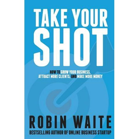 Take Your Shot : How to Grow Your Business, Attract More Clients, and Make More (Best Way To Make Money Grow)
