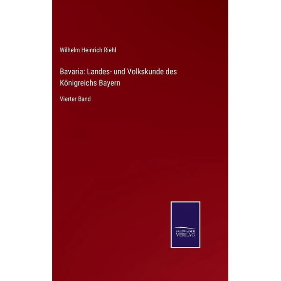 Bavaria: Landes- und Volkskunde des Königreichs Bayern: Vierter Band (Hardcover)