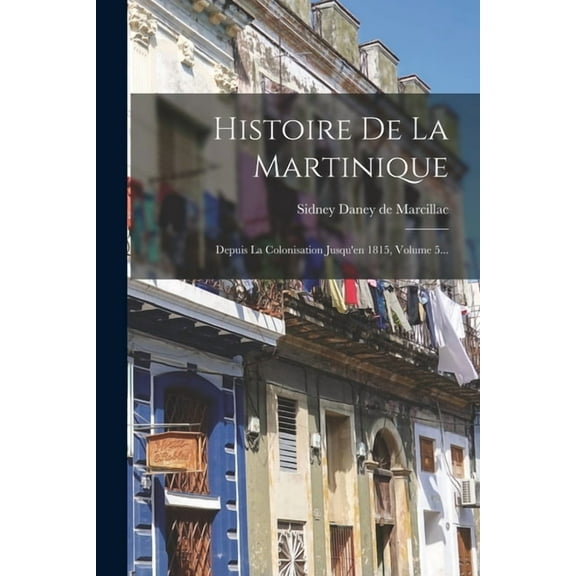 Histoire De La Martinique: Depuis La Colonisation Jusqu'en 1815, Volume 5..., (Paperback)