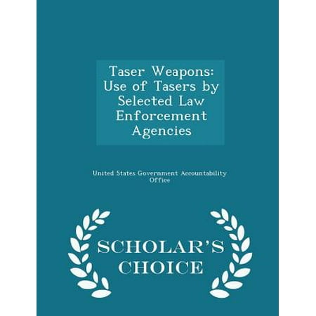Taser Weapons : Use of Tasers by Selected Law Enforcement Agencies - Scholar's Choice
