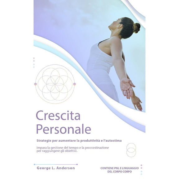 Crescita Personale: Strategie per aumentare la produttività e l' autostima. Impara la gestione del tempo e procrastinazione per raggiungere gli obiettivi. CONTIENE PNL E LINGUAGGIO DEL CORPO (Paperbac