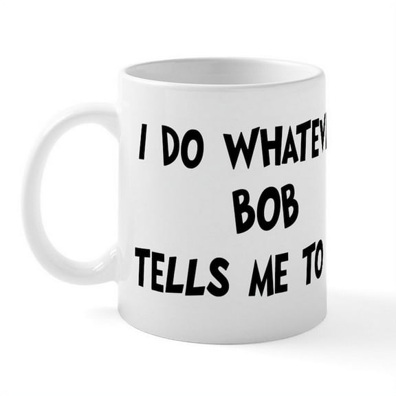 CafePress - Whatever Bob Says Mug - 11 oz Ceramic Mug - Novelty Coffee Tea Cup