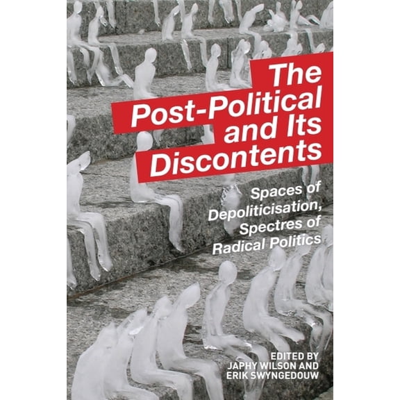 The Post-Political and Its Discontents: Spaces of Depoliticisation, Spectres of Radical Politics, (Paperback)