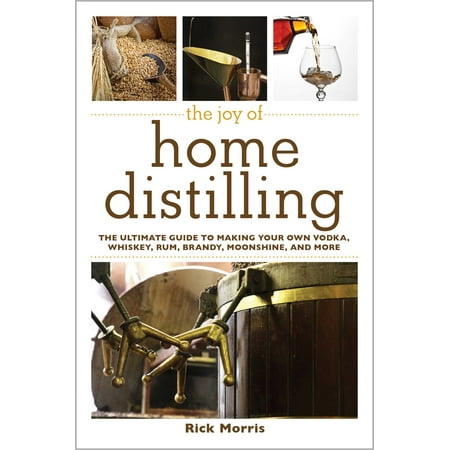 The Joy of Home Distilling: The Ultimate Guide to Making Your Own Vodka, Whiskey, Rum, Brandy, Moonshine, and (Best Whiskey For Your Money)